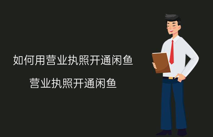 如何用营业执照开通闲鱼 营业执照开通闲鱼